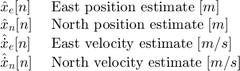 $$ \begin{array} {all}
\hat{x}_e[n] \;& # 38;\textnormal{East position estimate} \;[m] \ \ & # xA; \帽子{x} _n”[n] \;& # 38;\textnormal{北位置估计}\;[m] \ \ & # xA; \帽子{\点{x}} _e [n] \;& # 38;\textnormal{East velocity estimate} \;(米/秒)\ \ & # xA; \帽子{\点{x}} _n”[n] \; & \textnormal{North velocity estimate} \; [m/s] \\
\end{array} $$