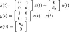 数组$ $ \开始{}{1}& # xA;左\点x (t) = \[{\开始数组{}{* {20}{c}} & # xA; 0 & # 38; 1 \ \ & # xA; 0 &{{\θ_1}}& # xA;结束\{数组}}\右)x (t) +左\[{\开始数组{}{* {20}{c}} & # xA; 0 \ \ & # xA;{{\θ_2}}& # xA;结束\{数组}}\右]u (t) \ \ & # xA;左y (t) = \[{\开始数组{}{* {20}{c}} & # xA; 1 & # 38; 0 \ \ & # xA; 0 & # 38; 1 & # xA;结束\{数组}}\右)x (t) + e (t) \ \ & # xA;左x(0) = \[{\开始数组{}{* {20}{c}} & # xA;{{\θ_3}}\ \ & # xA; 0 & # xA;结束\{数组}}\右]& # xA; \{数组}$ $